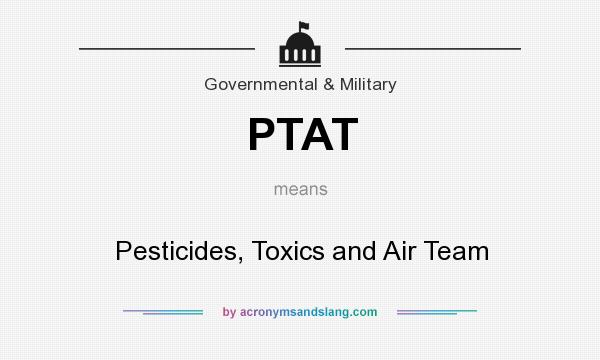 What does PTAT mean? It stands for Pesticides, Toxics and Air Team