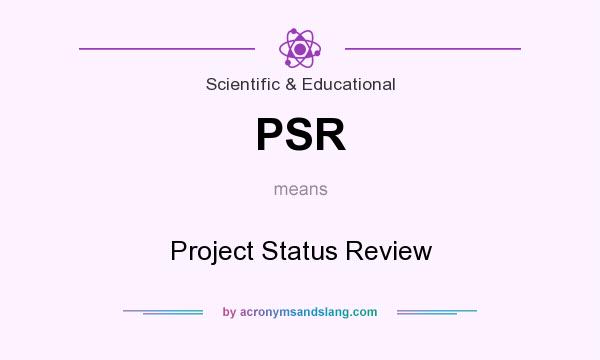 What does PSR mean? It stands for Project Status Review