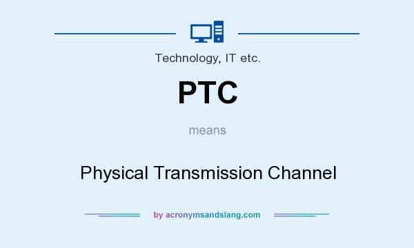 What does PTC mean? It stands for Physical Transmission Channel