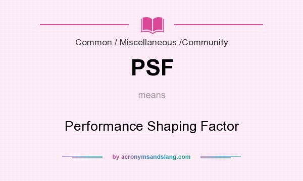 What does PSF mean? It stands for Performance Shaping Factor