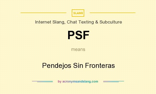 What does PSF mean? It stands for Pendejos Sin Fronteras