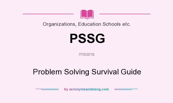 What does PSSG mean? It stands for Problem Solving Survival Guide