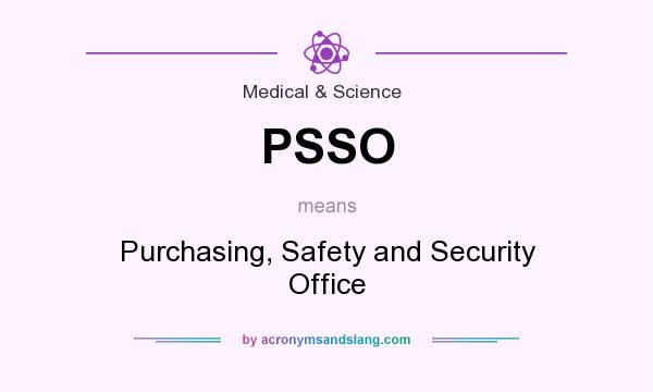 What does PSSO mean? It stands for Purchasing, Safety and Security Office