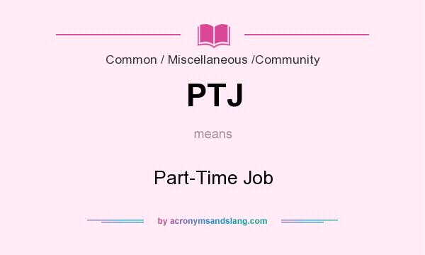 What does PTJ mean? It stands for Part-Time Job