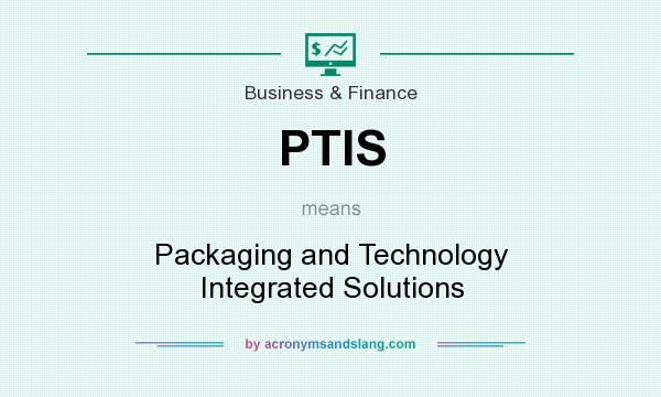 What does PTIS mean? It stands for Packaging and Technology Integrated Solutions
