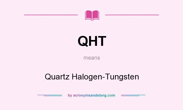 What does QHT mean? It stands for Quartz Halogen-Tungsten