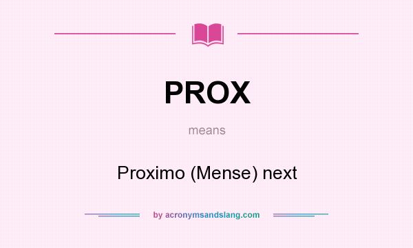 What does PROX mean? It stands for Proximo (Mense) next