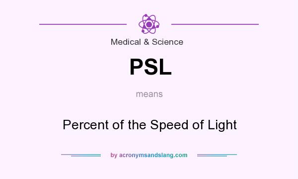 What does PSL mean? It stands for Percent of the Speed of Light