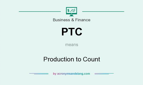 What does PTC mean? It stands for Production to Count