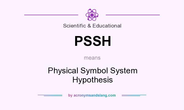 What does PSSH mean? It stands for Physical Symbol System Hypothesis
