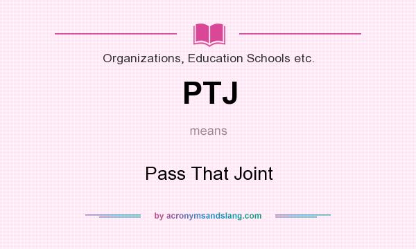 What does PTJ mean? It stands for Pass That Joint