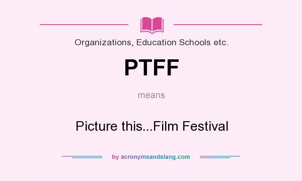 What does PTFF mean? It stands for Picture this...Film Festival