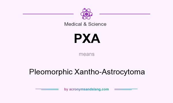 What does PXA mean? It stands for Pleomorphic Xantho-Astrocytoma