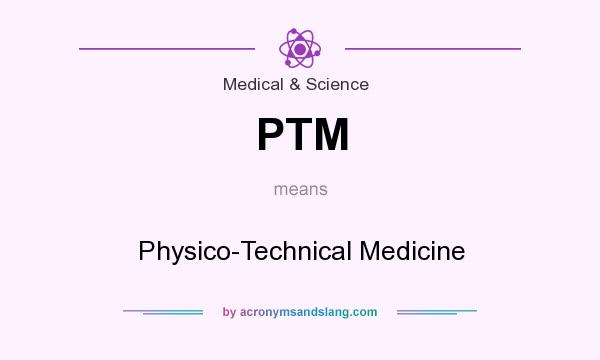What does PTM mean? It stands for Physico-Technical Medicine