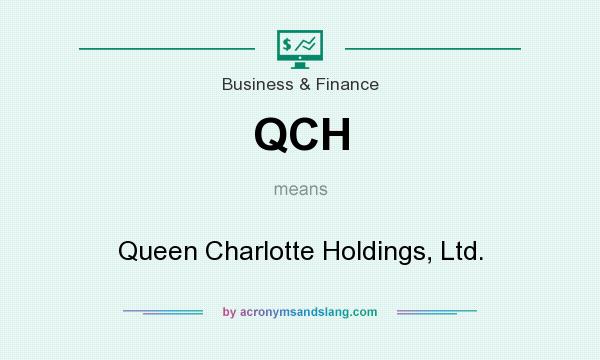 What does QCH mean? It stands for Queen Charlotte Holdings, Ltd.