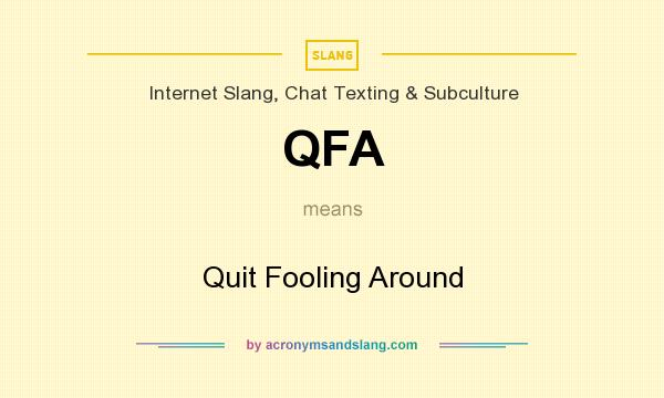 What does QFA mean? It stands for Quit Fooling Around