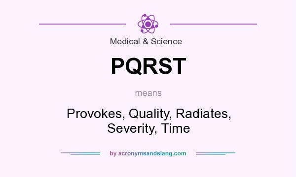What does PQRST mean? It stands for Provokes, Quality, Radiates, Severity, Time