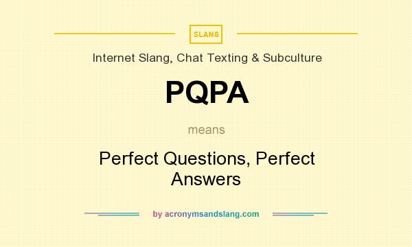 What does PQPA mean? It stands for Perfect Questions, Perfect Answers