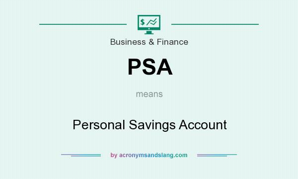 What does PSA mean? It stands for Personal Savings Account