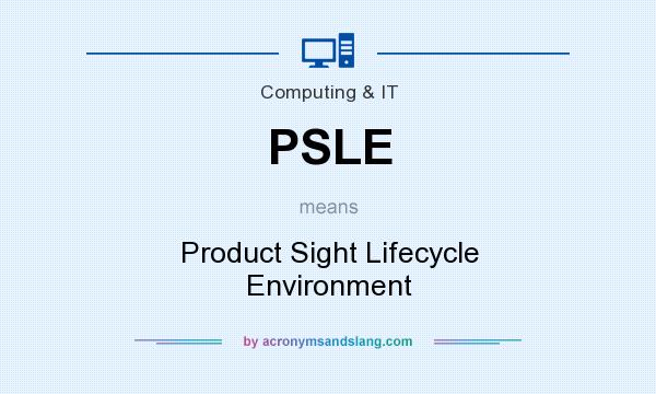 What does PSLE mean? It stands for Product Sight Lifecycle Environment