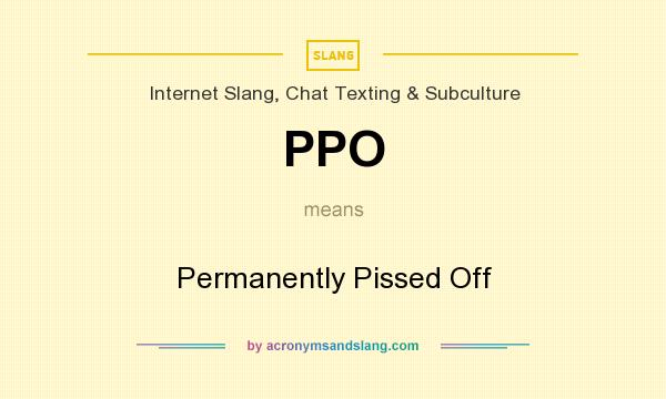 What does PPO mean? It stands for Permanently Pissed Off
