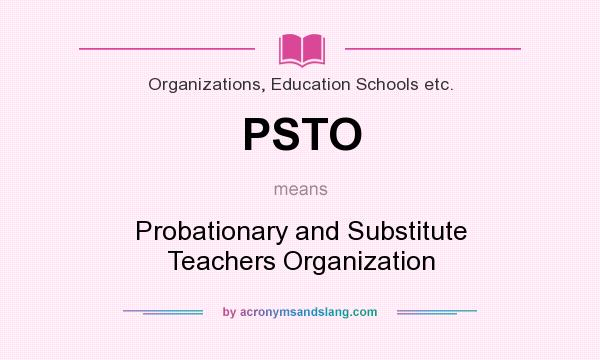 What does PSTO mean? It stands for Probationary and Substitute Teachers Organization