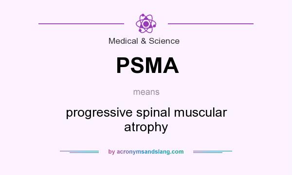 What does PSMA mean? It stands for progressive spinal muscular atrophy