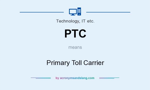 What does PTC mean? It stands for Primary Toll Carrier