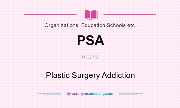 What does PSA mean? It stands for Plastic Surgery Addiction