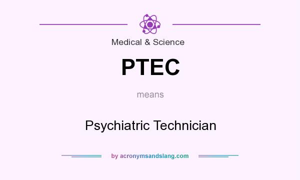 What does PTEC mean? It stands for Psychiatric Technician