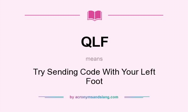 What does QLF mean? It stands for Try Sending Code With Your Left Foot