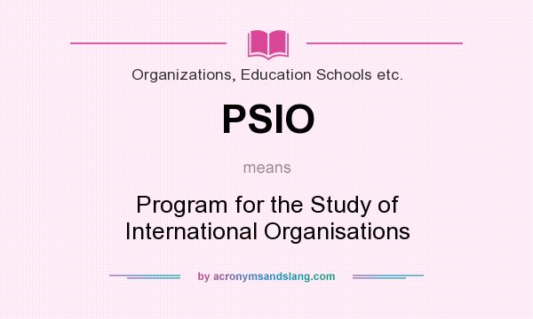 What does PSIO mean? It stands for Program for the Study of International Organisations