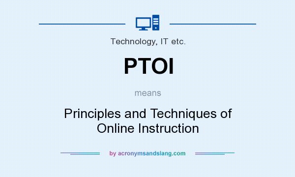 What does PTOI mean? It stands for Principles and Techniques of Online Instruction