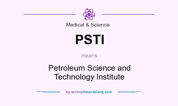 What does PSTI mean? It stands for Petroleum Science and Technology Institute