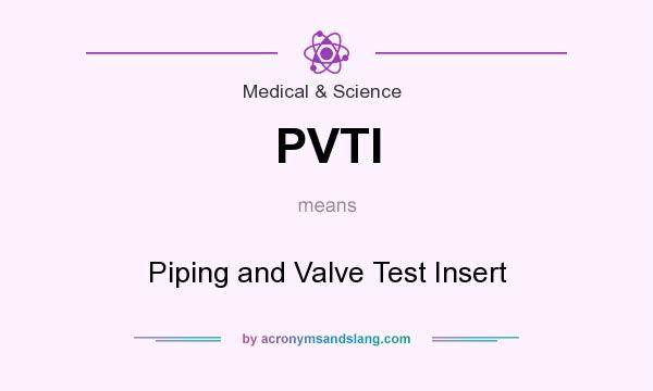 What does PVTI mean? It stands for Piping and Valve Test Insert