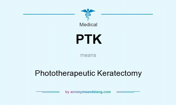What does PTK mean? It stands for Phototherapeutic Keratectomy
