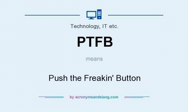 What does PTFB mean? It stands for Push the Freakin` Button