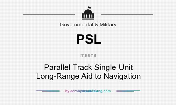 What does PSL mean? It stands for Parallel Track Single-Unit Long-Range Aid to Navigation