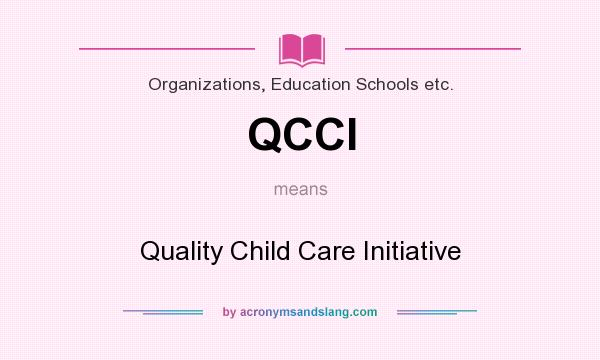 What does QCCI mean? It stands for Quality Child Care Initiative