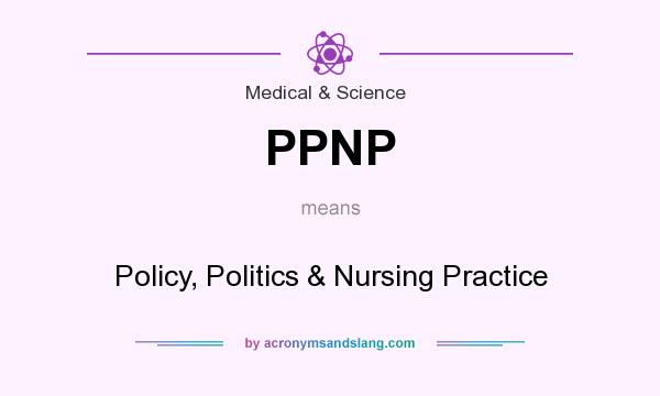 What does PPNP mean? It stands for Policy, Politics & Nursing Practice