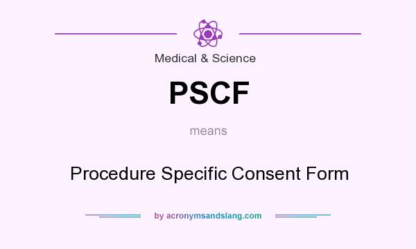 What does PSCF mean? It stands for Procedure Specific Consent Form