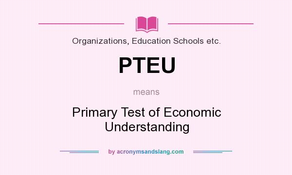 What does PTEU mean? It stands for Primary Test of Economic Understanding