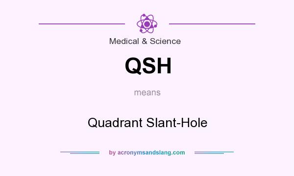 What does QSH mean? It stands for Quadrant Slant-Hole