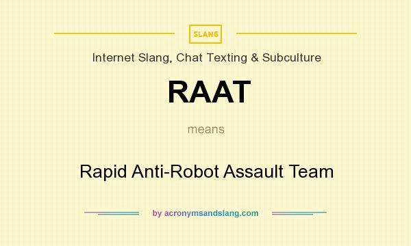 What does RAAT mean? It stands for Rapid Anti-Robot Assault Team