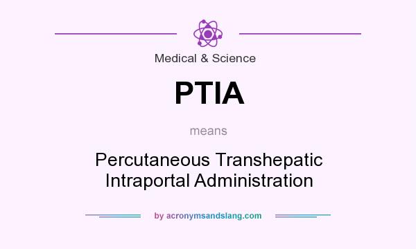 What does PTIA mean? It stands for Percutaneous Transhepatic Intraportal Administration