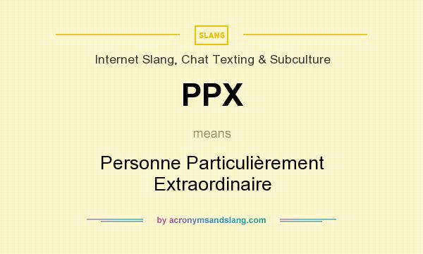What does PPX mean? It stands for Personne Particulièrement Extraordinaire