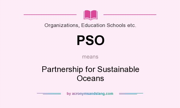 What does PSO mean? It stands for Partnership for Sustainable Oceans
