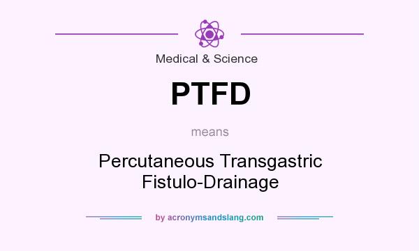 What does PTFD mean? It stands for Percutaneous Transgastric Fistulo-Drainage