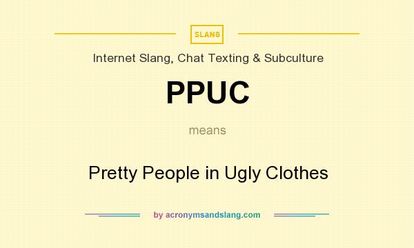 What does PPUC mean? It stands for Pretty People in Ugly Clothes