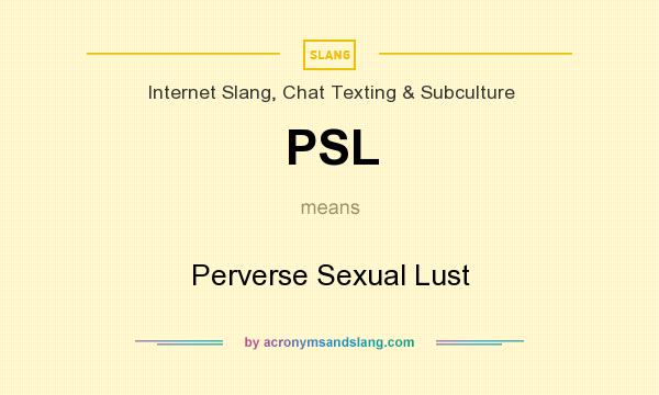 What does PSL mean? It stands for Perverse Sexual Lust